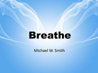 Breathe 
Michael W. Smith 
 