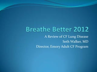 A Review of CF Lung Disease
                 Seth Walker, MD
Director, Emory Adult CF Program
 