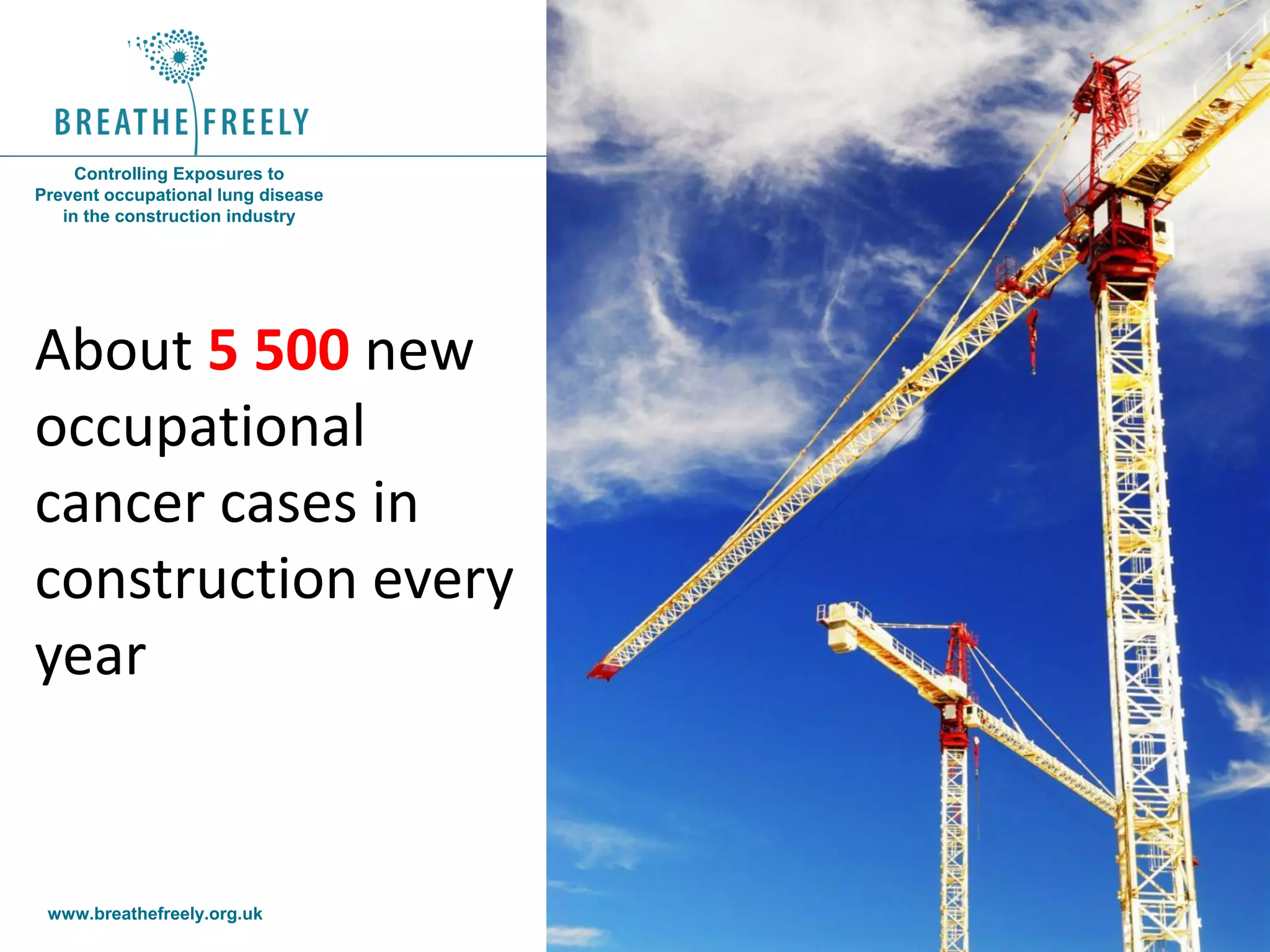 www.breathefreely.org.uk www.bohs.org
Controlling Exposures to
Prevent occupational lung disease
in the construction industry
About 5 500 new
occupational
cancer cases in
construction every
year
 