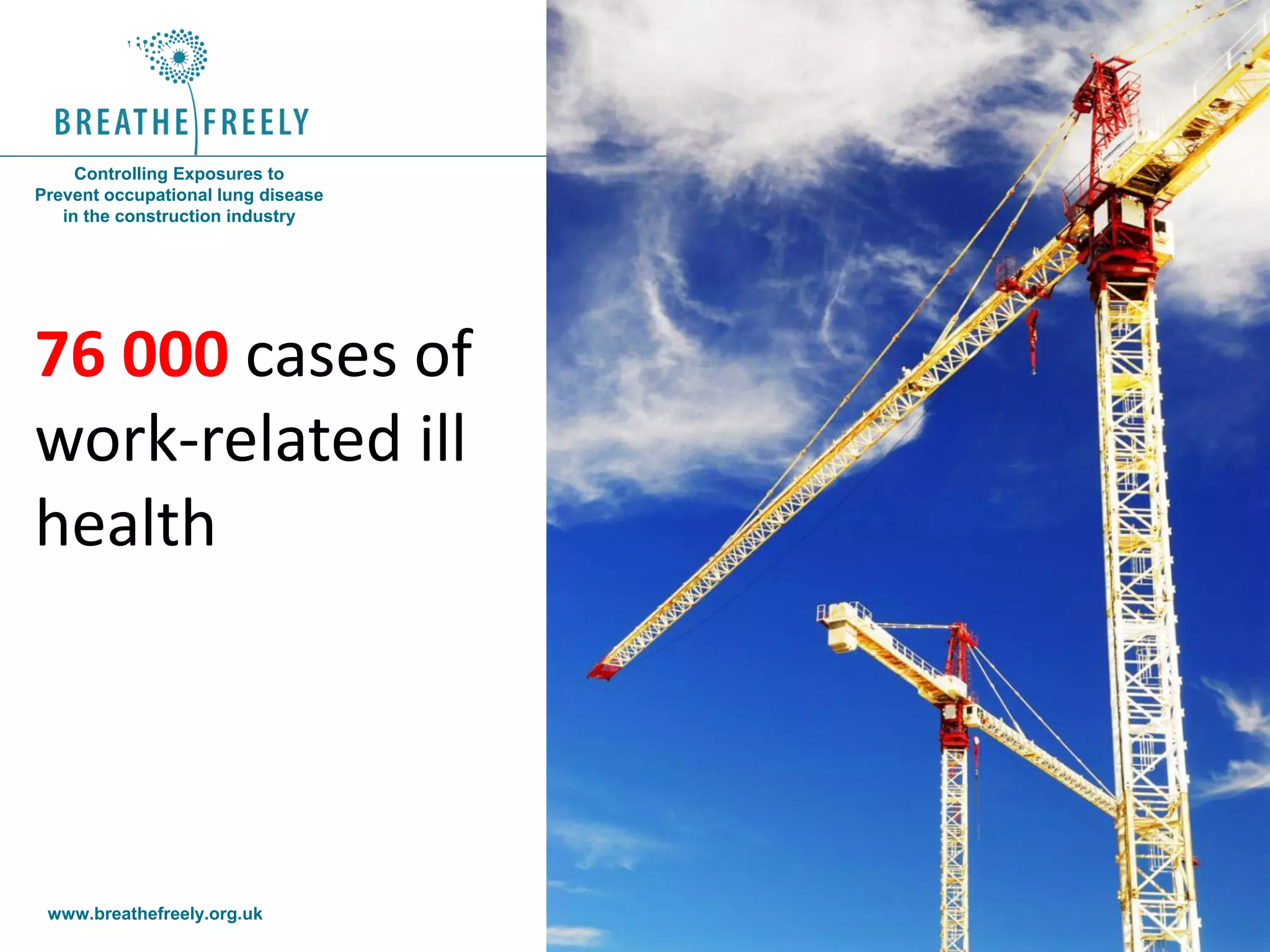 www.breathefreely.org.uk www.bohs.org
Controlling Exposures to
Prevent occupational lung disease
in the construction industry
76 000 cases of
work-related ill
health
 