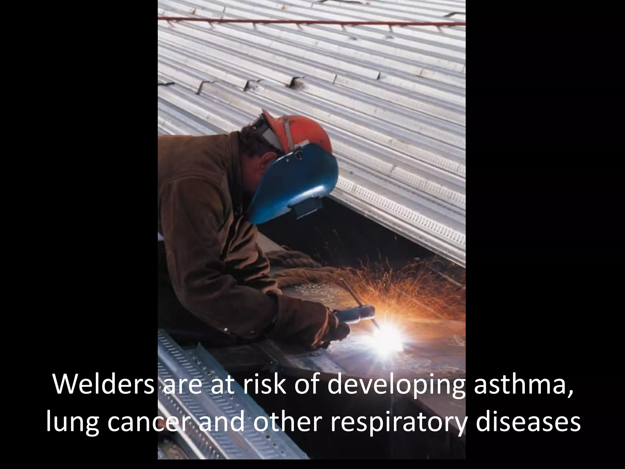 Stick Welding
Welders are at risk of developing asthma,
lung cancer and other respiratory diseases
 