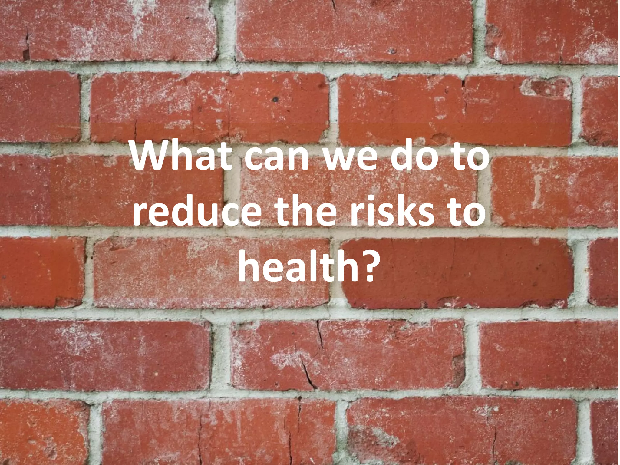 www.breathefreely.org.uk www.bohs.org
Controlling Exposures to
Prevent occupational lung disease
in the construction industry
What can we do to
reduce the risks to
health?
 