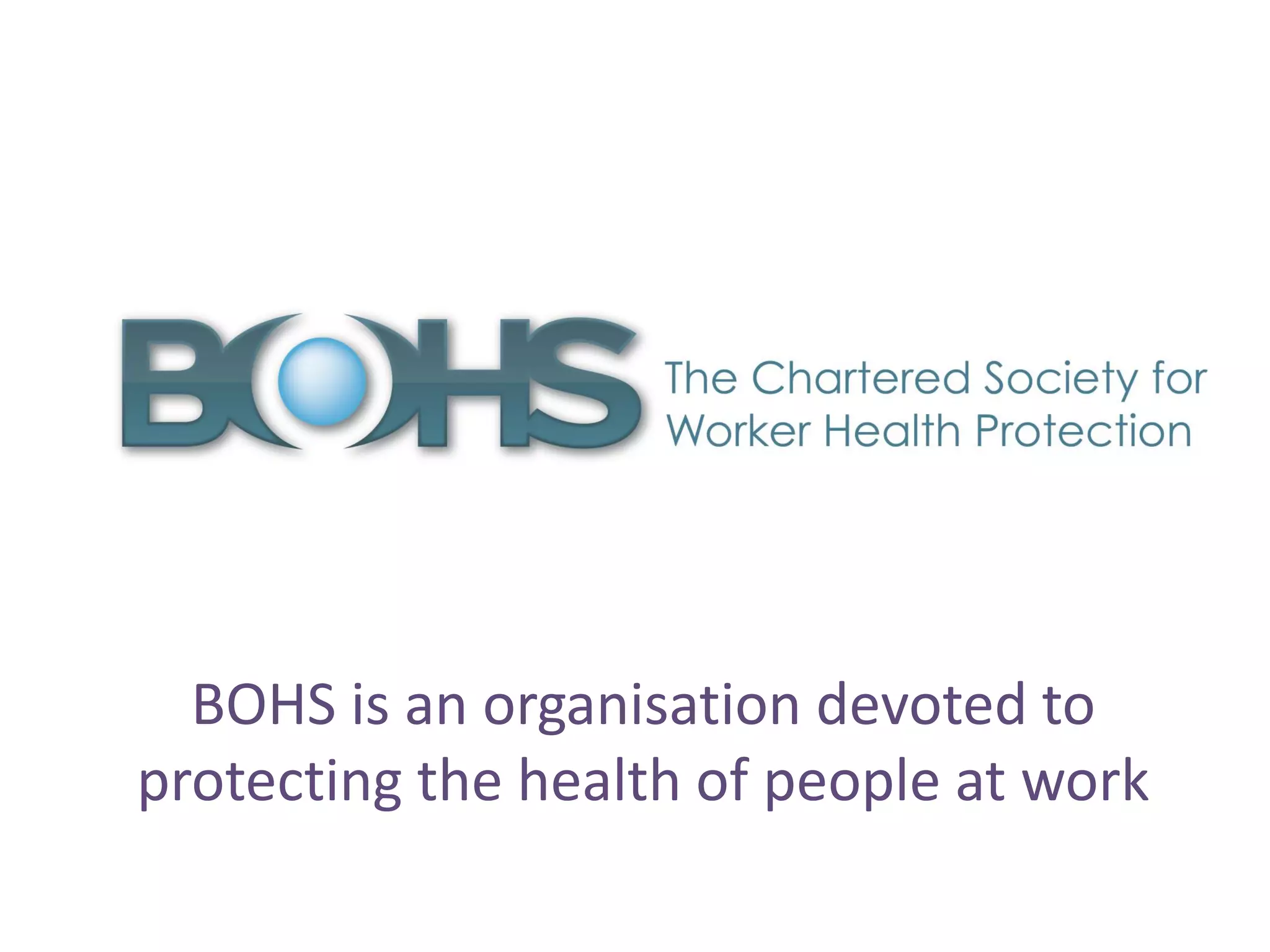 BOHS is an organisation devoted to
protecting the health of people at work
 