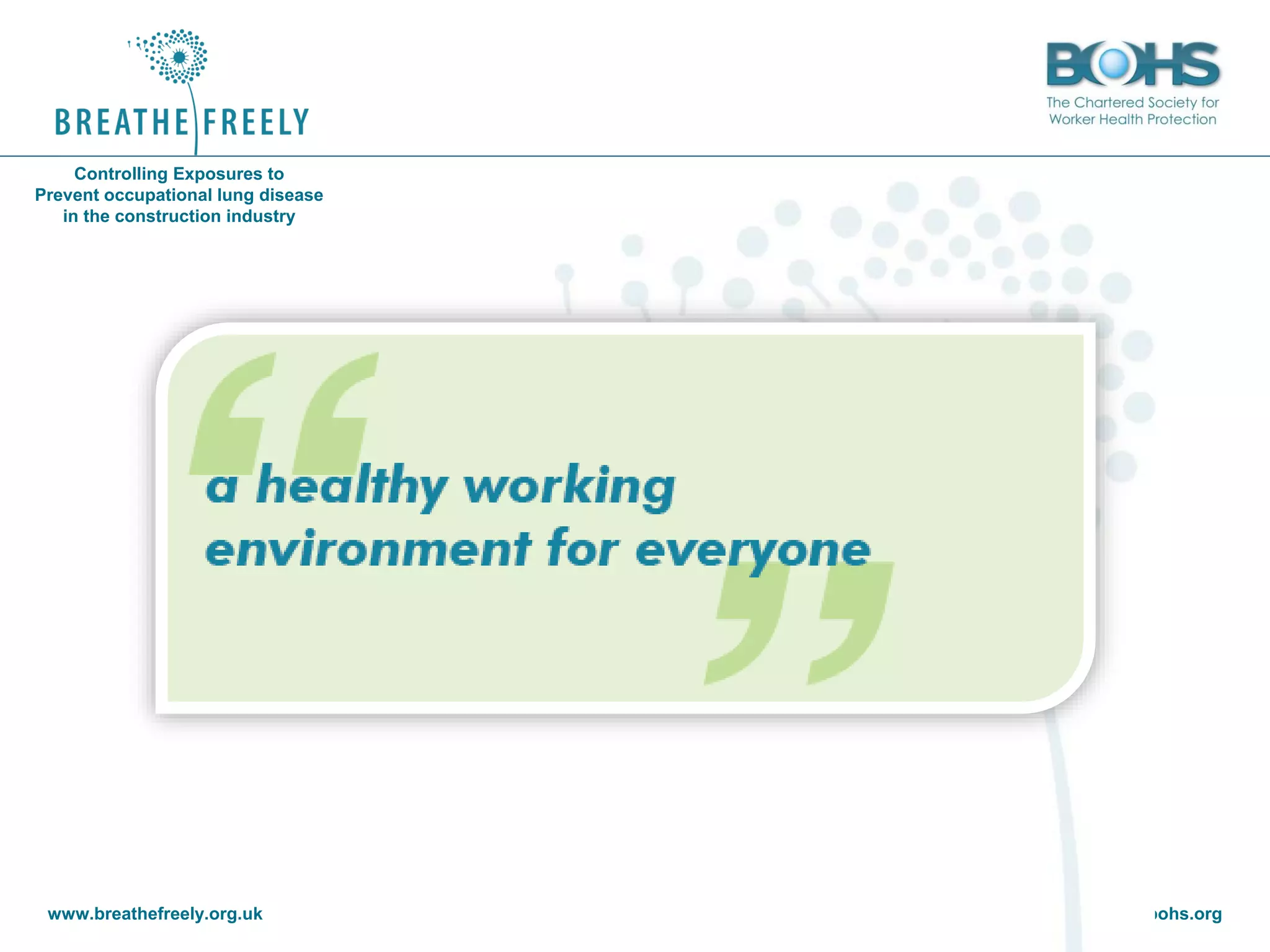 www.breathefreely.org.uk www.bohs.org
Controlling Exposures to
Prevent occupational lung disease
in the construction industry
 