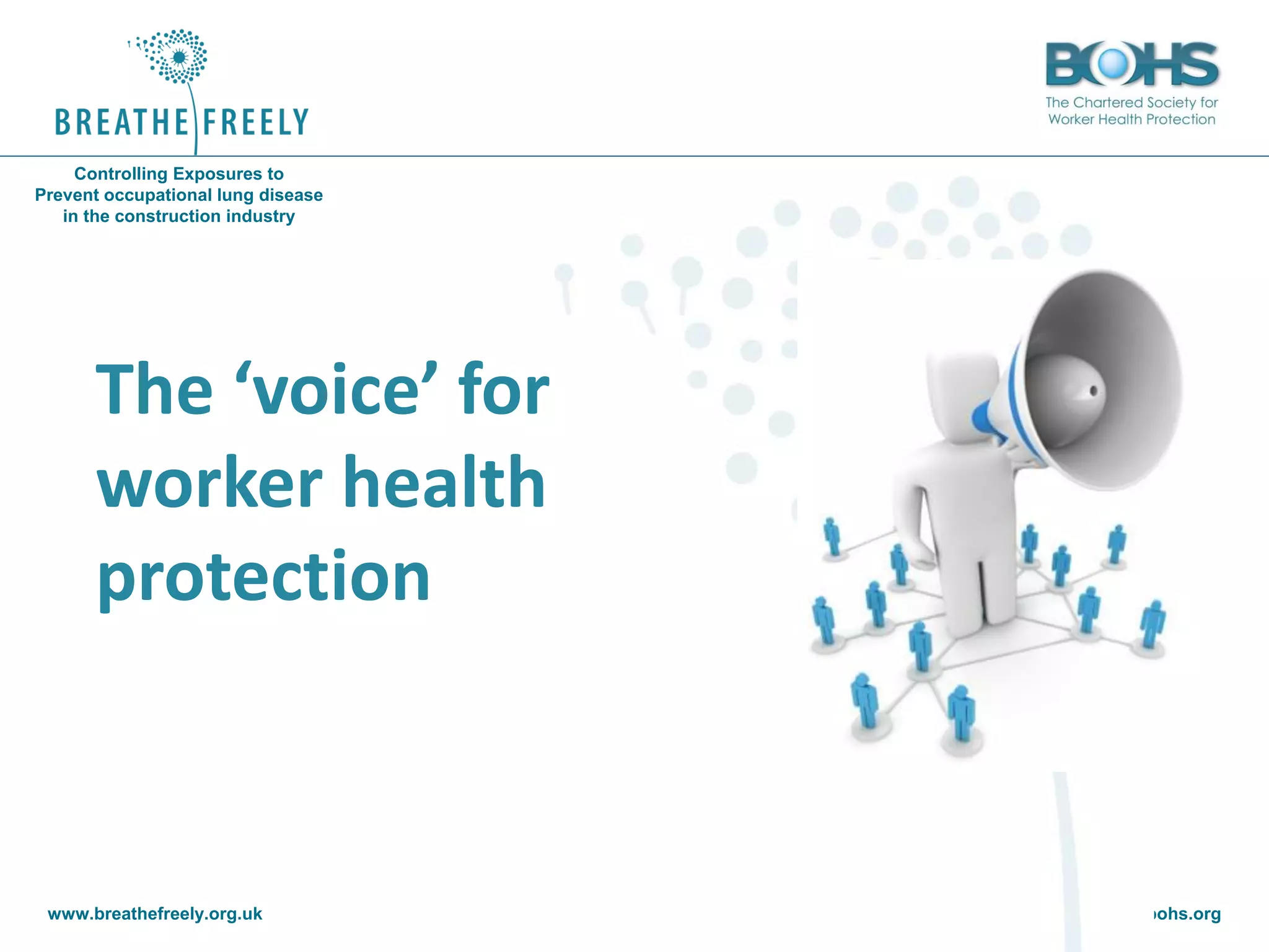 www.breathefreely.org.uk www.bohs.org
Controlling Exposures to
Prevent occupational lung disease
in the construction industry
The ‘voice’ for
worker health
protection
 