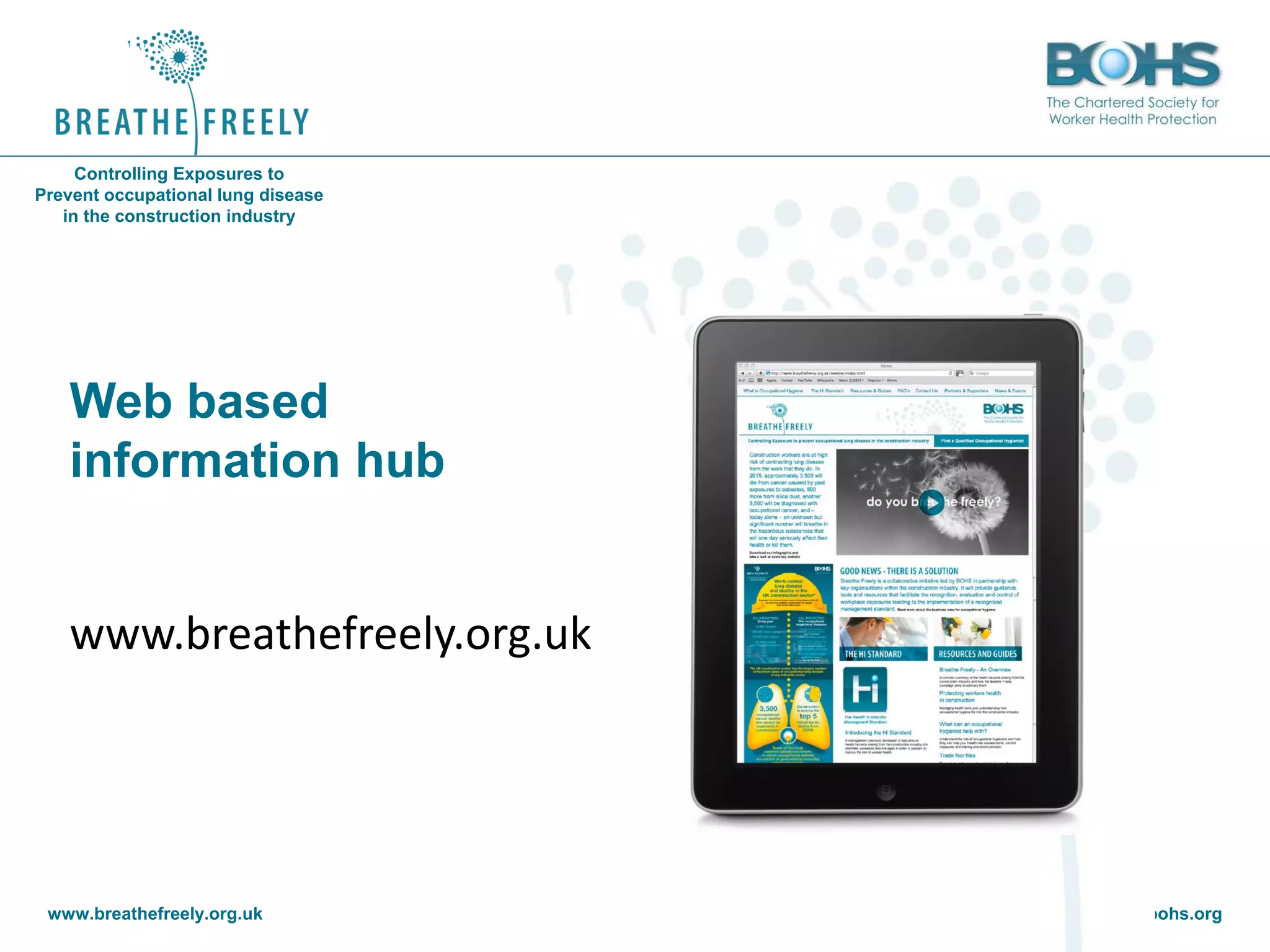 www.breathefreely.org.uk www.bohs.org
Controlling Exposures to
Prevent occupational lung disease
in the construction industry
Web based
information hub
www.breathefreely.org.uk
 