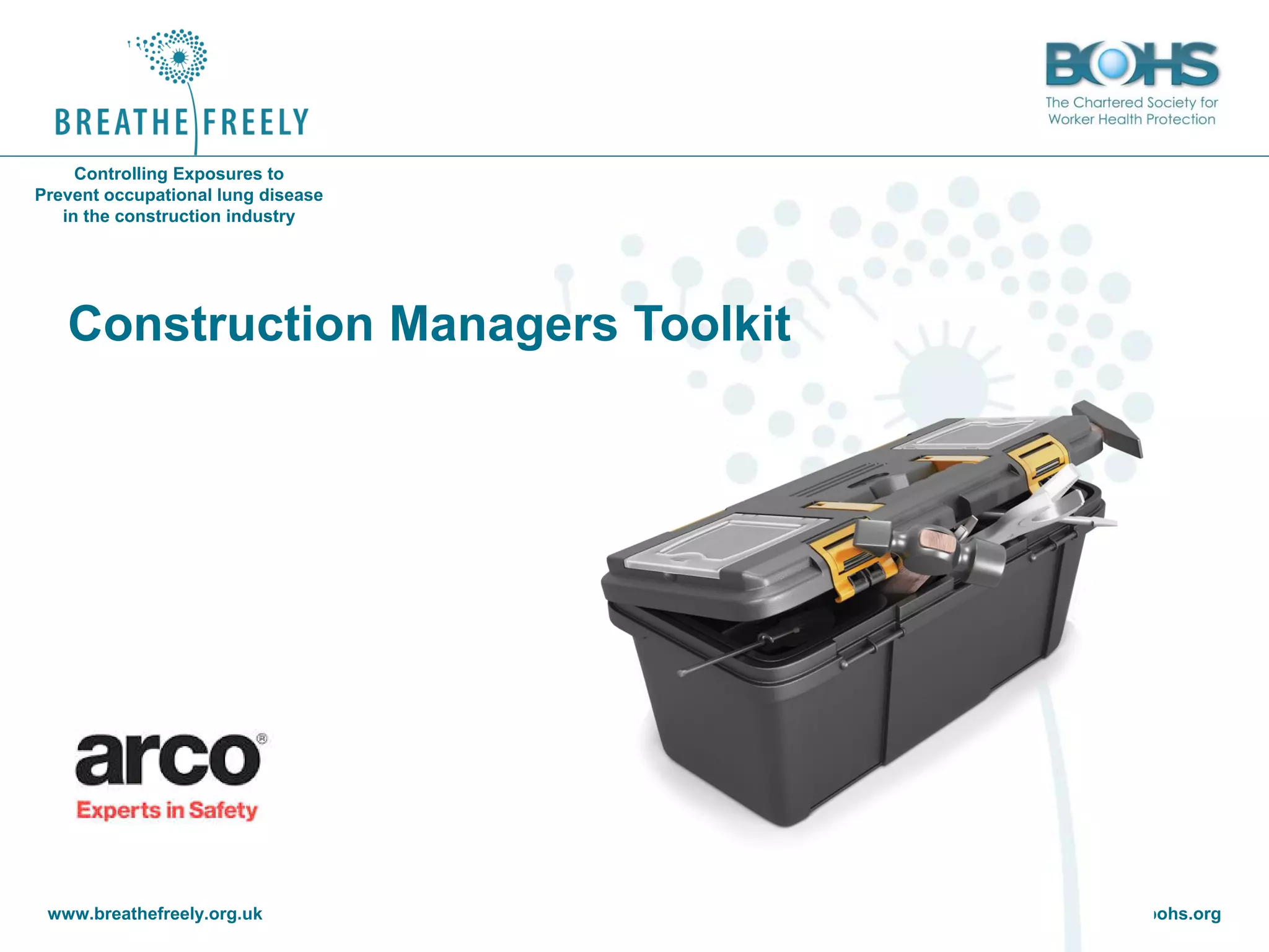 www.breathefreely.org.uk www.bohs.org
Controlling Exposures to
Prevent occupational lung disease
in the construction industry
Construction Managers Toolkit
 
