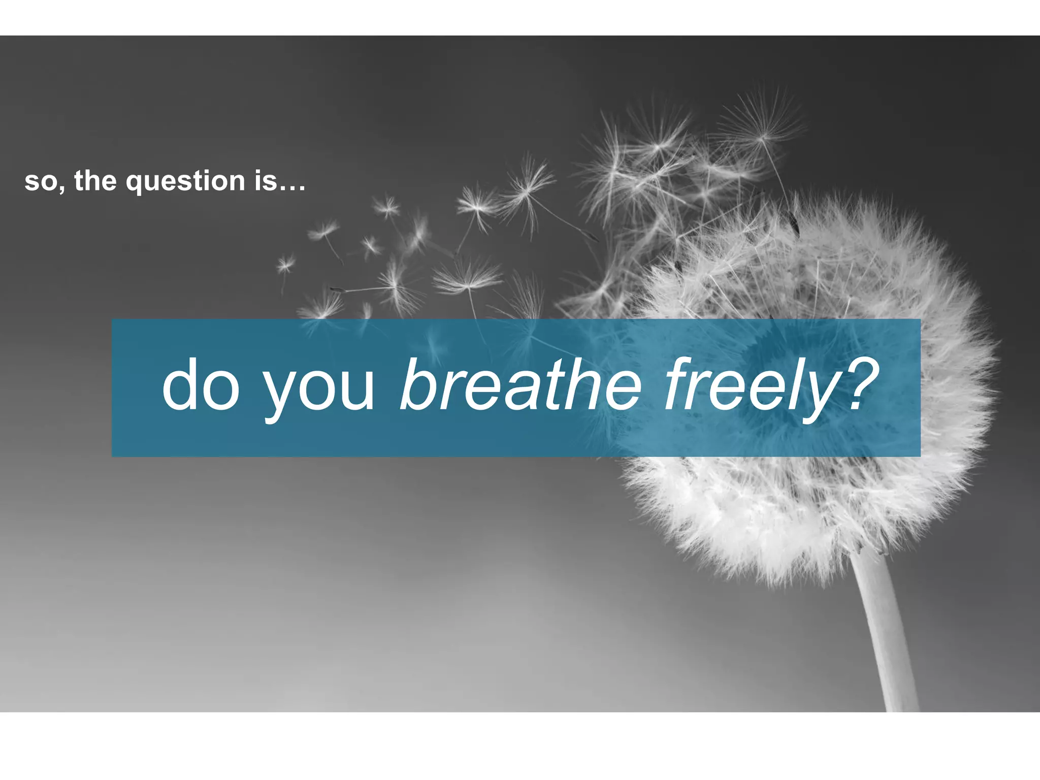 so, the question is…
do you breathe freely?
 