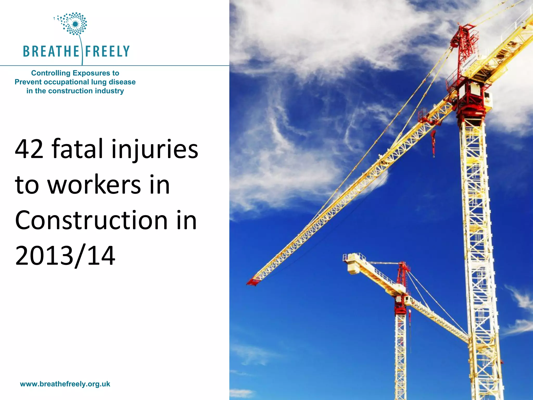 www.breathefreely.org.uk www.bohs.org
Controlling Exposures to
Prevent occupational lung disease
in the construction industry
42 fatal injuries
to workers in
Construction in
2013/14
 