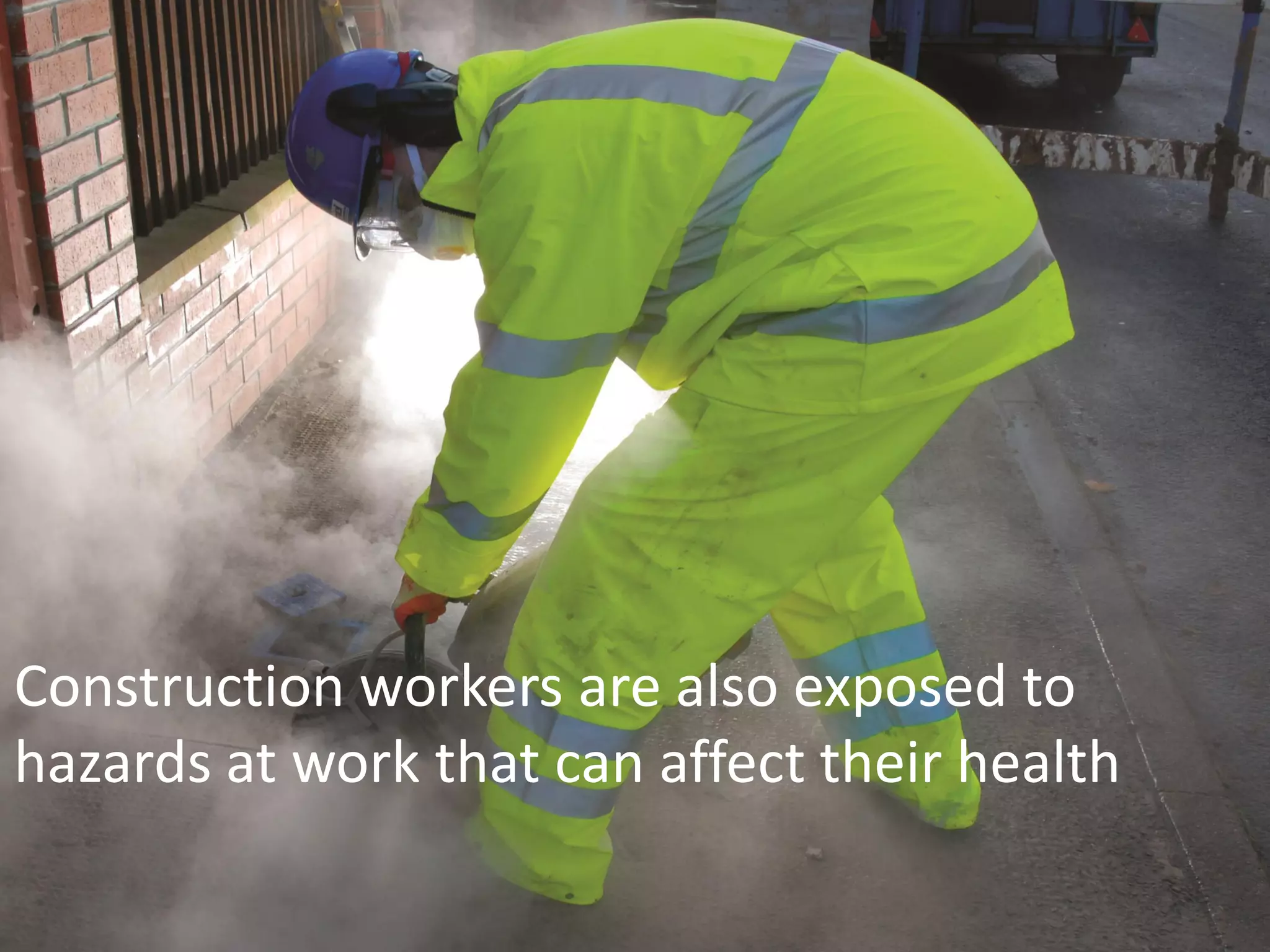 www.breathefreely.org.uk www.bohs.org
Controlling Exposures to
Prevent occupational lung disease
in the construction industry
Construction workers are also exposed to
hazards at work that can affect their health
 