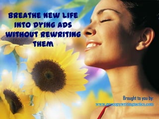 Breathe new life into dying ads without rewriting them Brought to you by: www.procopywritingtactics.com 