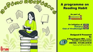 A programme on
Reading Habit
Designed & Presented
By
S Nagalingam IRS., (retd.)
Founder and Head Coach
NIKHIL FOUNDATION
Empowering Youth Towards Excellence
An Initiative of
As part of
Club of Virudhunagar
 