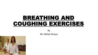 BREATHING AND
COUGHING EXERCISES
By.
Mr. Abhijit bhoyar
 