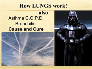 How LUNGS work!
also
Asthma C.O.P.D.
Bronchitis
Cause and Cure
 