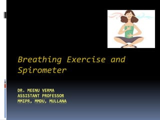 DR. MEENU VERMA
ASSISTANT PROFESSOR
MMIPR, MMDU, MULLANA
Breathing Exercise and
Spirometer
 