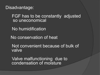 Disadvantage:
FGF has to be constantly adjusted
so uneconomical
No humidification
No conservation of heat
Not convenient because of bulk of
valve

Valve malfunctioning due to
condensation of moisture

 