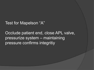 Test for Mapelson “A”
Occlude patient end, close APL valve,
pressurize system – maintaining
pressure confirms integritiy

 