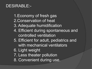 DESIRABLE:1.Economy of fresh gas
2.Conservation of heat
3. Adequate humidification
4. Efficient during spontaneous and
controlled ventilation
5. Efficient for adult, pediatrics and
with mechanical ventilators
6. Light weight
7. Less theater pollution
8. Convenient during use.

 
