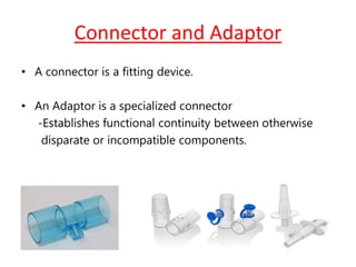 Connector and Adaptor
• A connector is a fitting device.
• An Adaptor is a specialized connector
-Establishes functional continuity between otherwise
disparate or incompatible components.
 