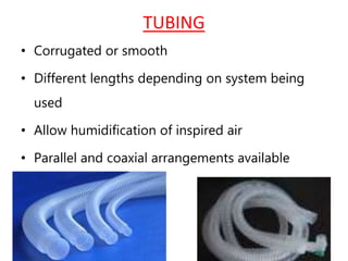 TUBING
• Corrugated or smooth
• Different lengths depending on system being
used
• Allow humidification of inspired air
• Parallel and coaxial arrangements available
 
