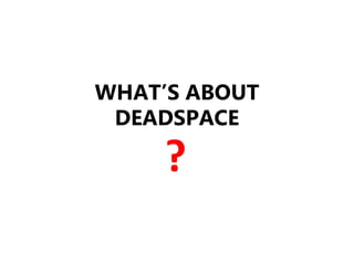 WHAT’S ABOUT
DEADSPACE
?
 