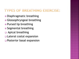  Diaphragmatic breathing
 Glossophryngeal breathing
 Pursed lip breathing
 Segmental breathing
 Apical breathing
 Lateral costal expansion
 Posterior basal expansion
 