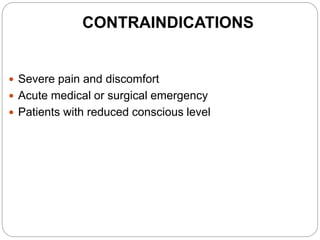 CONTRAINDICATIONS
 Severe pain and discomfort
 Acute medical or surgical emergency
 Patients with reduced conscious level
 