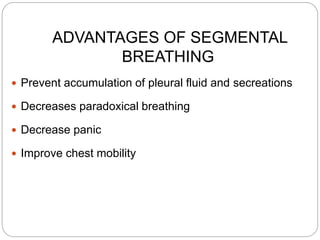 ADVANTAGES OF SEGMENTAL
BREATHING
 Prevent accumulation of pleural fluid and secreations
 Decreases paradoxical breathing
 Decrease panic
 Improve chest mobility
 