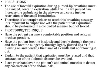 • PRECAUTIONS : 
• The use of forceful expiration during pursed-lip breathing must 
be avoided. Forceful expiration while ...