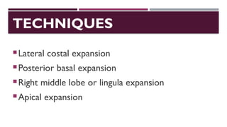 TECHNIQUES
Lateral costal expansion
Posterior basal expansion
Right middle lobe or lingula expansion
Apical expansion
 