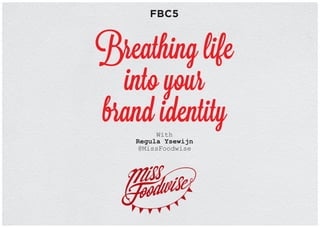FBC5
Breathing life
into your
brand identityWith
Regula Ysewijn
@MissFoodwise
 