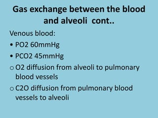 Gas exchange between the blood
and alveoli cont..
Venous blood:
• PO2 60mmHg
• PCO2 45mmHg
oO2 diffusion from alveoli to pulmonary
blood vessels
oC2O diffusion from pulmonary blood
vessels to alveoli
 