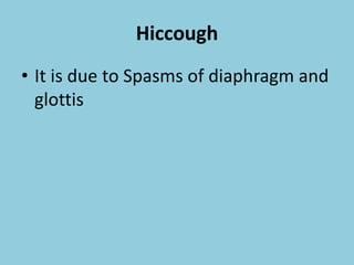 Hiccough
• It is due to Spasms of diaphragm and
glottis
 