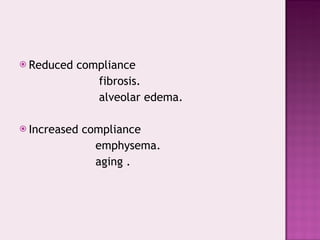 Reduced compliance fibrosis. alveolar edema. Increased compliance emphysema. aging . 