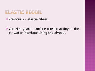 Previously – elastin fibres. Von-Neergaard – surface tension acting at the air water interface lining the alveoli. 