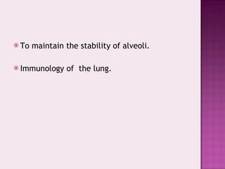 To maintain the stability of alveoli. Immunology of  the lung. 