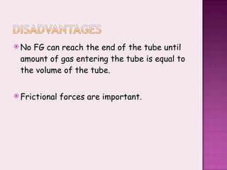No FG can reach the end of the tube until amount of gas entering the tube is equal to the volume of the tube. Frictional forces are important. 