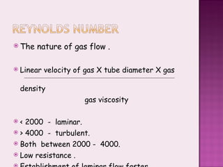 The nature of gas flow . Linear velocity of gas X tube diameter X gas  density gas viscosity < 2000  -  laminar. > 4000  -  turbulent. Both  between 2000 -  4000. Low resistance . Establishment of laminar flow faster. 