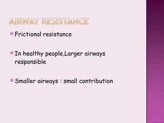 Frictional resistance  In healthy people,Larger airways responsible Smaller airways : small contribution 