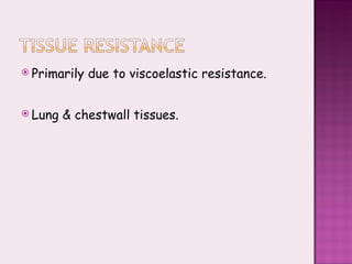 Primarily due to viscoelastic resistance. Lung & chestwall tissues. 