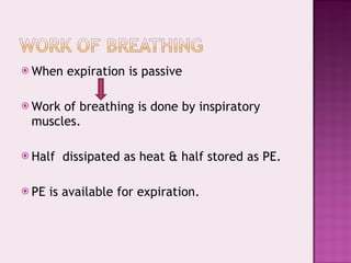 When expiration is passive  Work of breathing is done by inspiratory muscles. Half  dissipated as heat & half stored as PE. PE is available for expiration. 