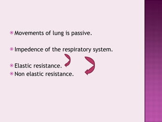 Movements of lung is passive. Impedence of the respiratory system. Elastic resistance. Non elastic resistance. 