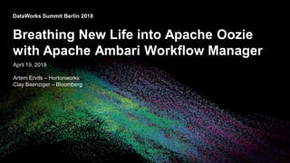 © 2018 Bloomberg Finance L.P. All rights reserved.
DataWorks Summit Berlin 2018
April 19, 2018
Artem Ervits – Hortonworks
Clay Baenziger – Bloomberg
Breathing New Life into Apache Oozie
with Apache Ambari Workflow Manager
 