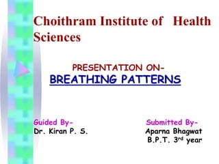 Choithram Institute of Health 
Sciences 
PRESENTATION ON-BREATHING 
PATTERNS 
Guided By- Submitted By- 
Dr. Kiran P. S. Aparna Bhagwat 
B.P.T. 3rd year 
 