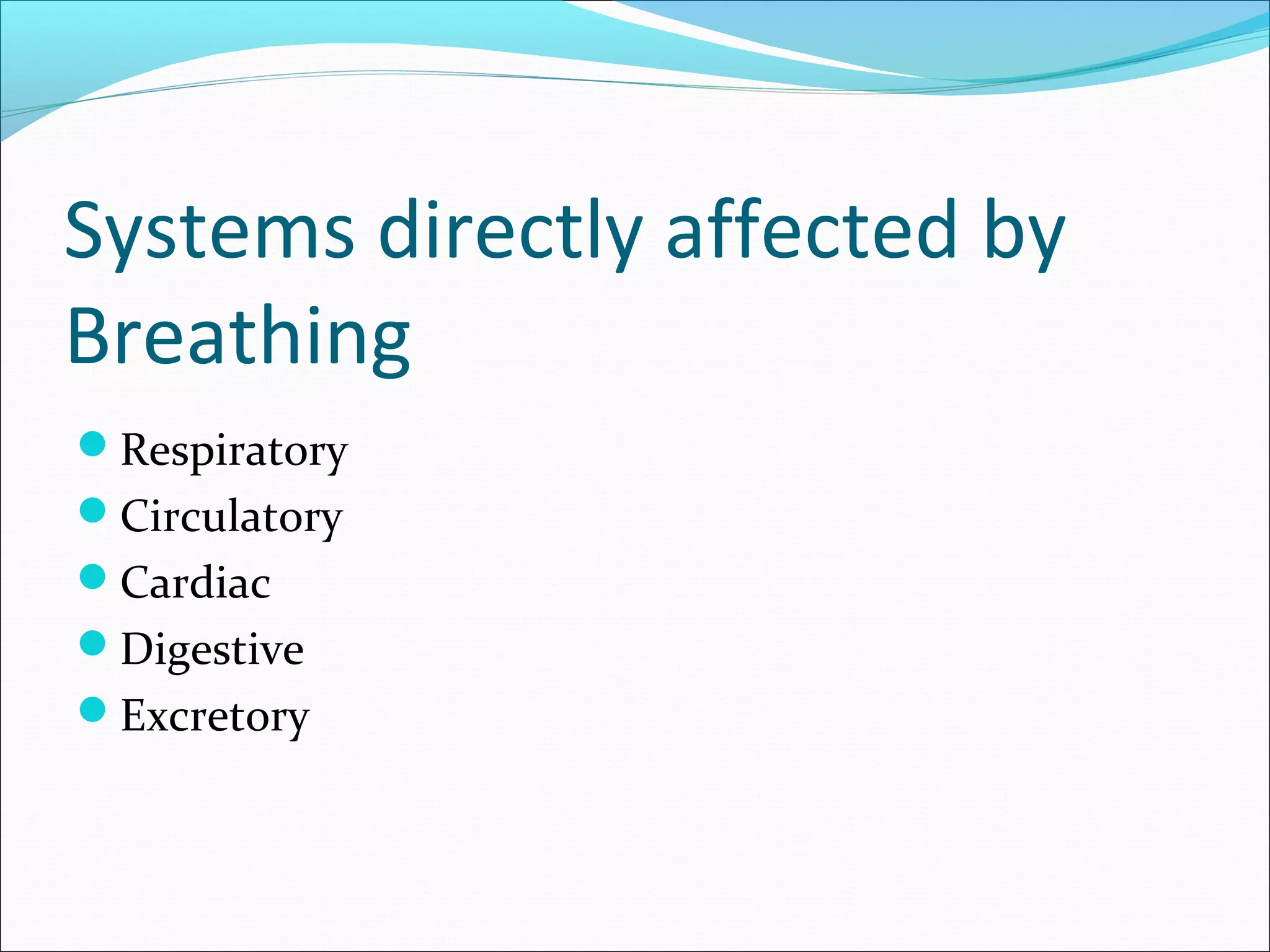 Systems directly affected by
Breathing
Respiratory
Circulatory
Cardiac
Digestive
Excretory
 