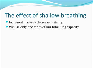 The effect of shallow breathing
Increased disease - decreased vitality.
We use only one tenth of our total lung capacity
 
