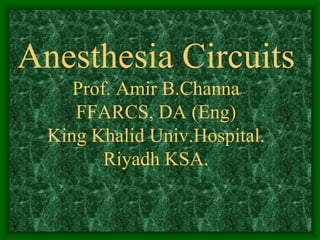 Anesthesia CircuitsProf. Amir B.ChannaFFARCS, DA (Eng)King Khalid Univ.Hospital.Riyadh KSA. 