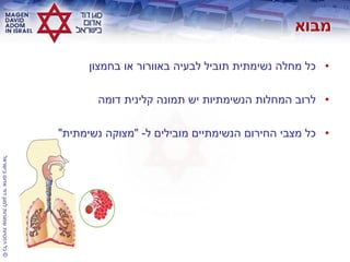 ©‫בישראל‬‫אדום‬‫דוד‬‫למגן‬‫שמורות‬‫הזכויות‬‫כל‬
•‫בחמצון‬ ‫או‬ ‫באוורור‬ ‫לבעיה‬ ‫תוביל‬ ‫נשימתית‬ ‫מחלה‬ ‫כל‬
•‫דומה‬ ‫קלינית‬ ‫תמונה‬ ‫יש‬ ‫הנשימתיות‬ ‫המחלות‬ ‫לרוב‬
•‫ל‬ ‫מובילים‬ ‫הנשימתיים‬ ‫החירום‬ ‫מצבי‬ ‫כל‬-"‫נשימתית‬ ‫מצוקה‬"
 