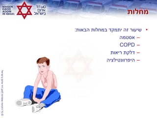 ©‫בישראל‬‫אדום‬‫דוד‬‫למגן‬‫שמורות‬‫הזכויות‬‫כל‬
•‫הבאות‬ ‫במחלות‬ ‫יתמקד‬ ‫זה‬ ‫שיעור‬:
–‫אסטמה‬
–COPD
–‫ריאות‬ ‫דלקת‬
–‫היפרוונטילציה‬
 