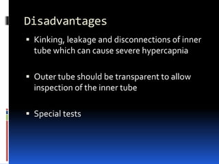 Disadvantages
 Kinking, leakage and disconnections of inner
tube which can cause severe hypercapnia
 Outer tube should be transparent to allow
inspection of the inner tube
 Special tests
 